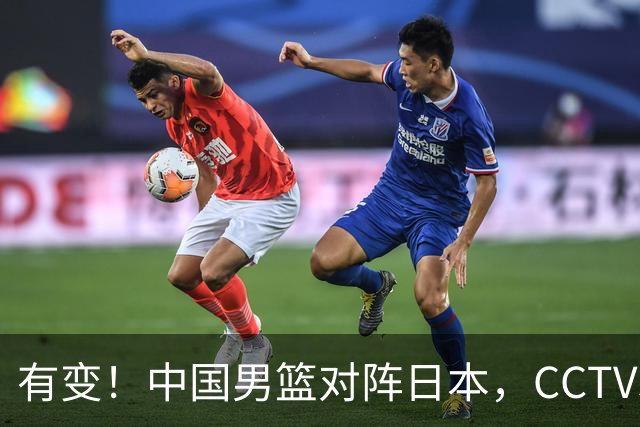 有变！中国男篮对阵日本，CCTV5放弃直播，三大真实原因藏玄机？